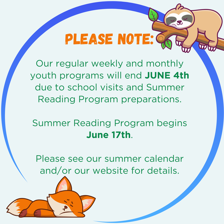 Please Note: Our regular weekly and monthly youth programs will end JUNE 4th due to school visits and Summer Reading Program preparations.  Summer Reading Program begins June 17th.  Please see our summer calendar and/or our website for details.