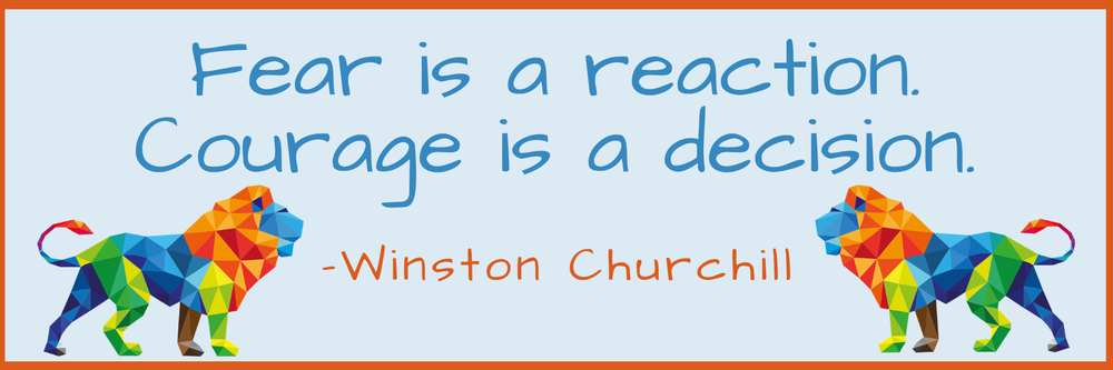 "Fear is a reaction. Courage is a decision." - Winston Churchill