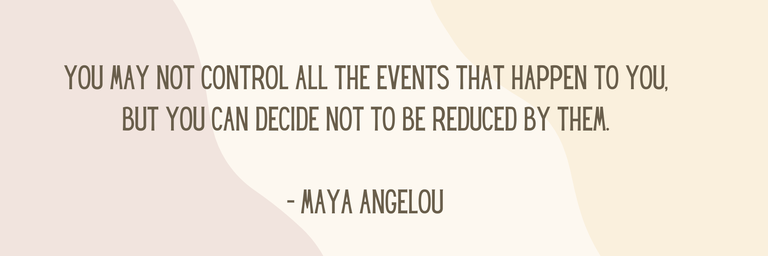 You may not control all the events that happen to you, but you can decide not to be reduced by them. - Maya Angelou