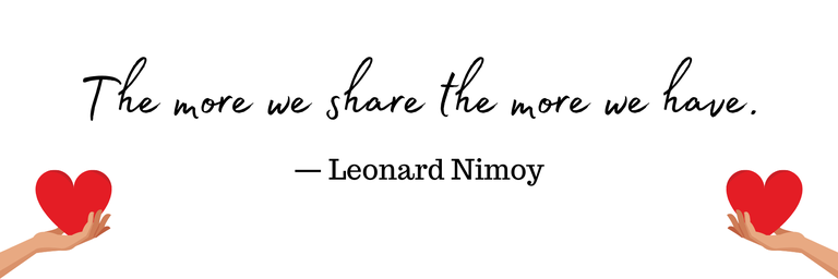 "The more we share the more we have." - Leonard Nimoy