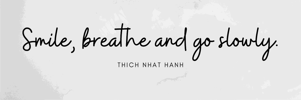 "Smile, breathe and go slowly." - Thich Nhat Hanh