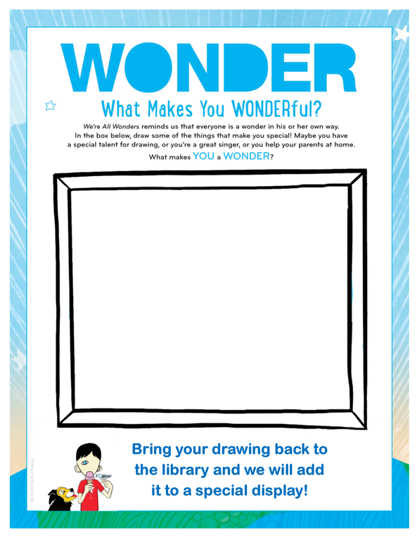 A frame within a piece of paper. The text around the frame says "Wonder. What makes you wonderful? "We're All Wonders" reminds us that everyone is a wonder in his or her own way. In the box below, draw some of the things that make you special! Maybe you have a special talent for drawing, or you're a great singer, or you help your parents at home. What makes you a wonder? Bring your drawing back to the library and we will add it to a special display!" In the bottom left corner there is an illustration of a child with one eye eating an ice-cream cone with a bird and dog on either side. This art is © 2017 by R.J. Palacio.