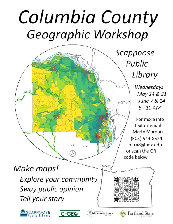 Columbia County Geographic Workshop Scappoose Public Library Wednesdays, May 24 & 31 and June 7 & 14, 8–10 AM  For more info, text or email Marty Marquis (503) 544-8524 mtm8@pdx.edu or scan the QR code below.  Make maps! Explore your community. Sway public opinion. Tell your story.