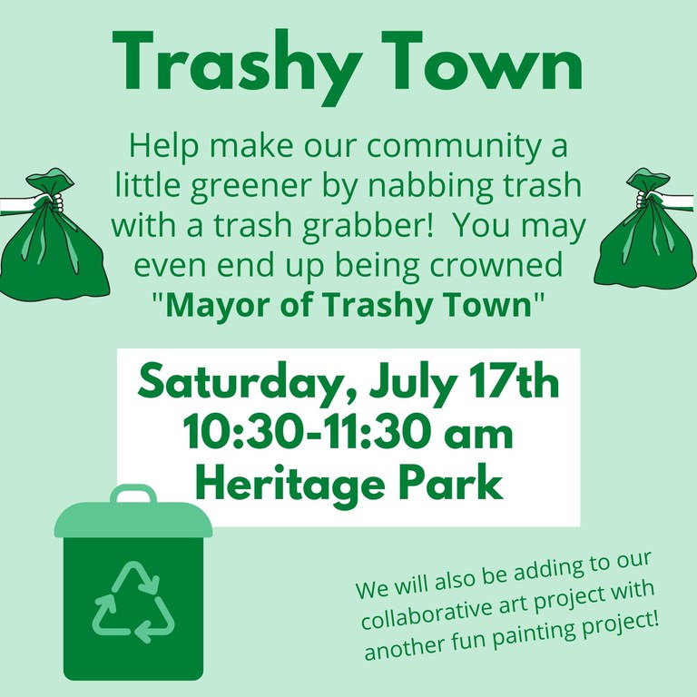 Trashy Town. Help make our community a little greener by nabbing trash with a trash grabber! You may even end up being crowned "Mayor of Trashy Town". Saturday, July 17th, 10:30–11:30 am, Heritage Park. We will also be adding to our collaborative art project with another fun painting project!