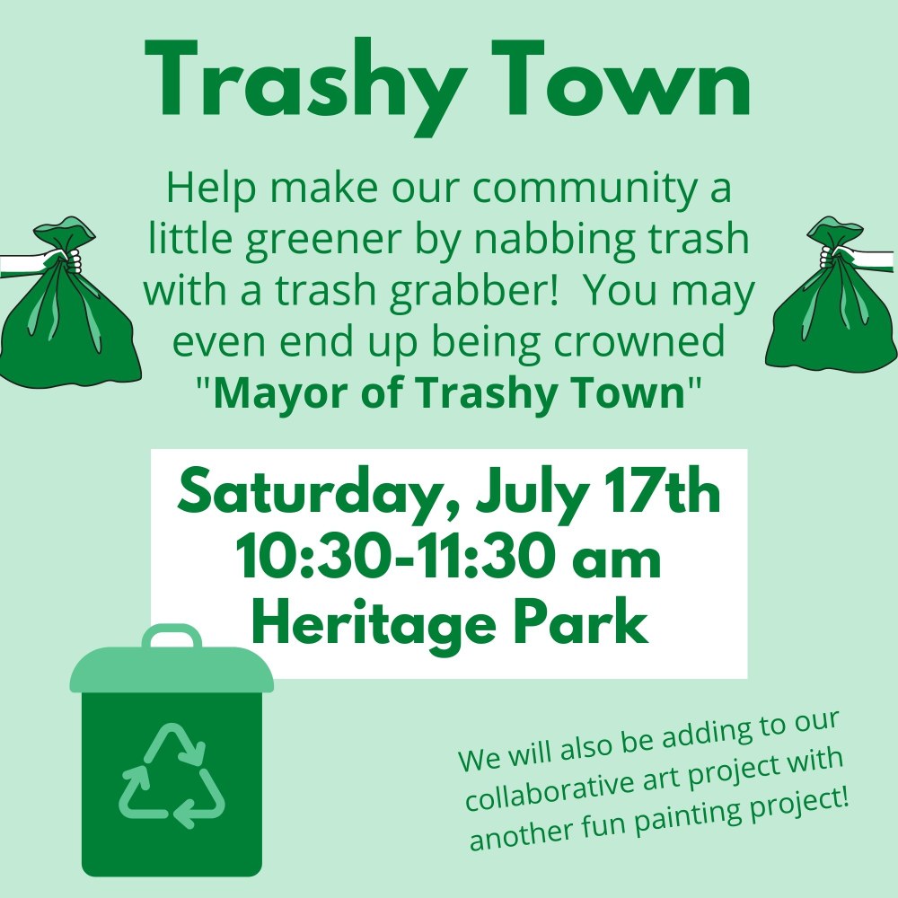 07.17.21trashytown.jpg Trashy Town. Help make our community a little greener by nabbing trash with a trash grabber! You may even end up being crowned "Mayor of Trashy Town". Saturday, July 17th, 10:30–11:30 am, Heritage Park. We will also be adding to our collaborative art project with another fun painting project!