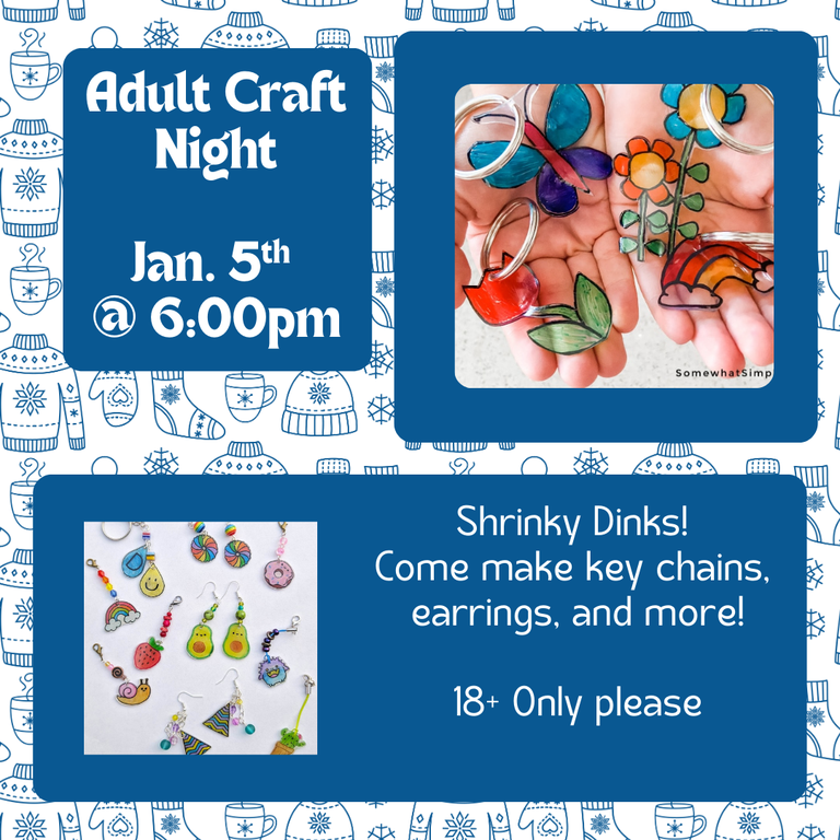 Adult Craft Night. Jan. 5th @ 6:00 PM. Shrinky Dinks! Come make key chains, earrings, and more! 18+ only please. Flyer includes multiple examples of accessories made by drawing on transparent plastic.