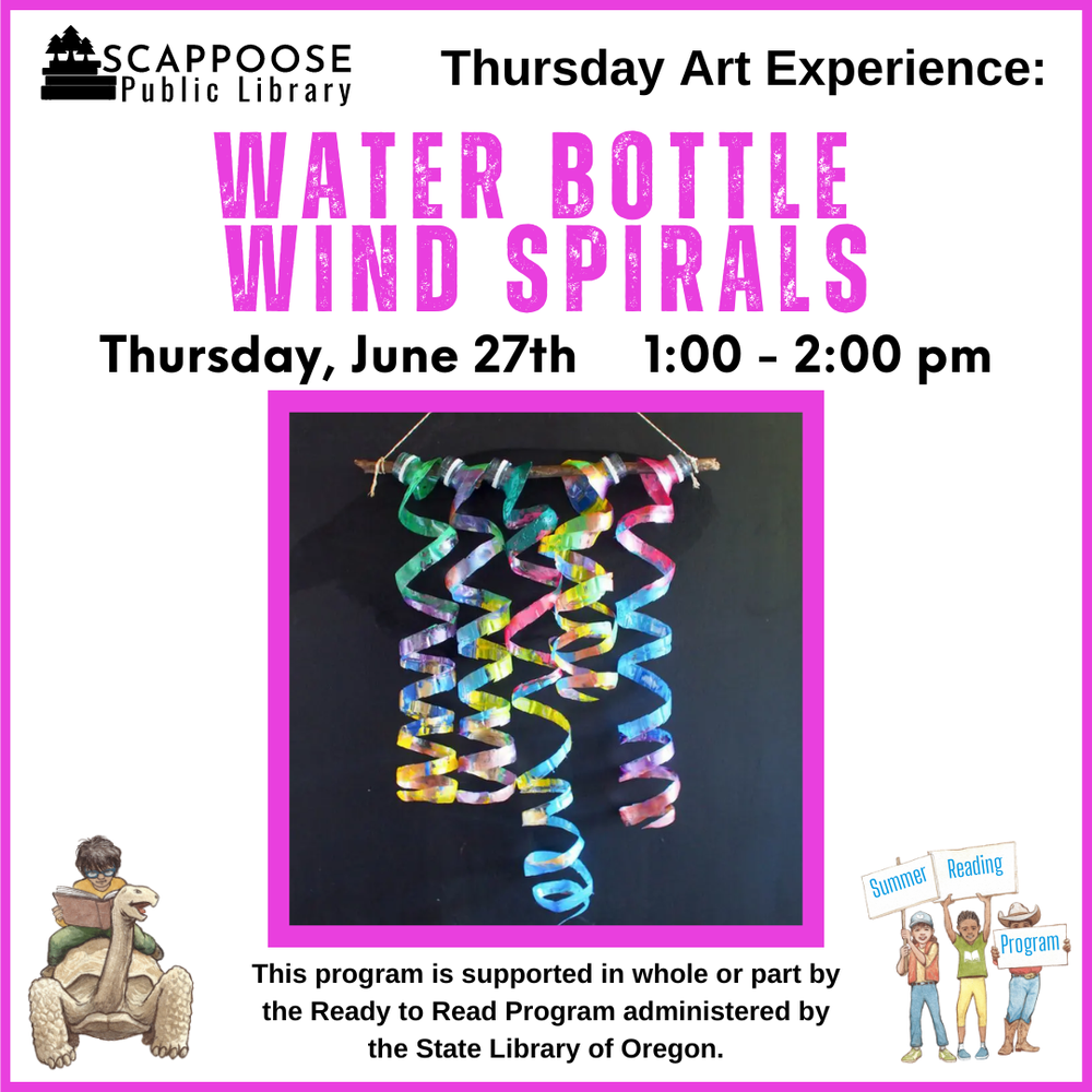 Scappoose Public Library Thursday Art Experience: Water Bottle Wind Spirals. Thursday, June 27th, 1:00–2:00 PM. This program is supported in whole or part by the Ready to Read Program administered by the State Library of Oregon.