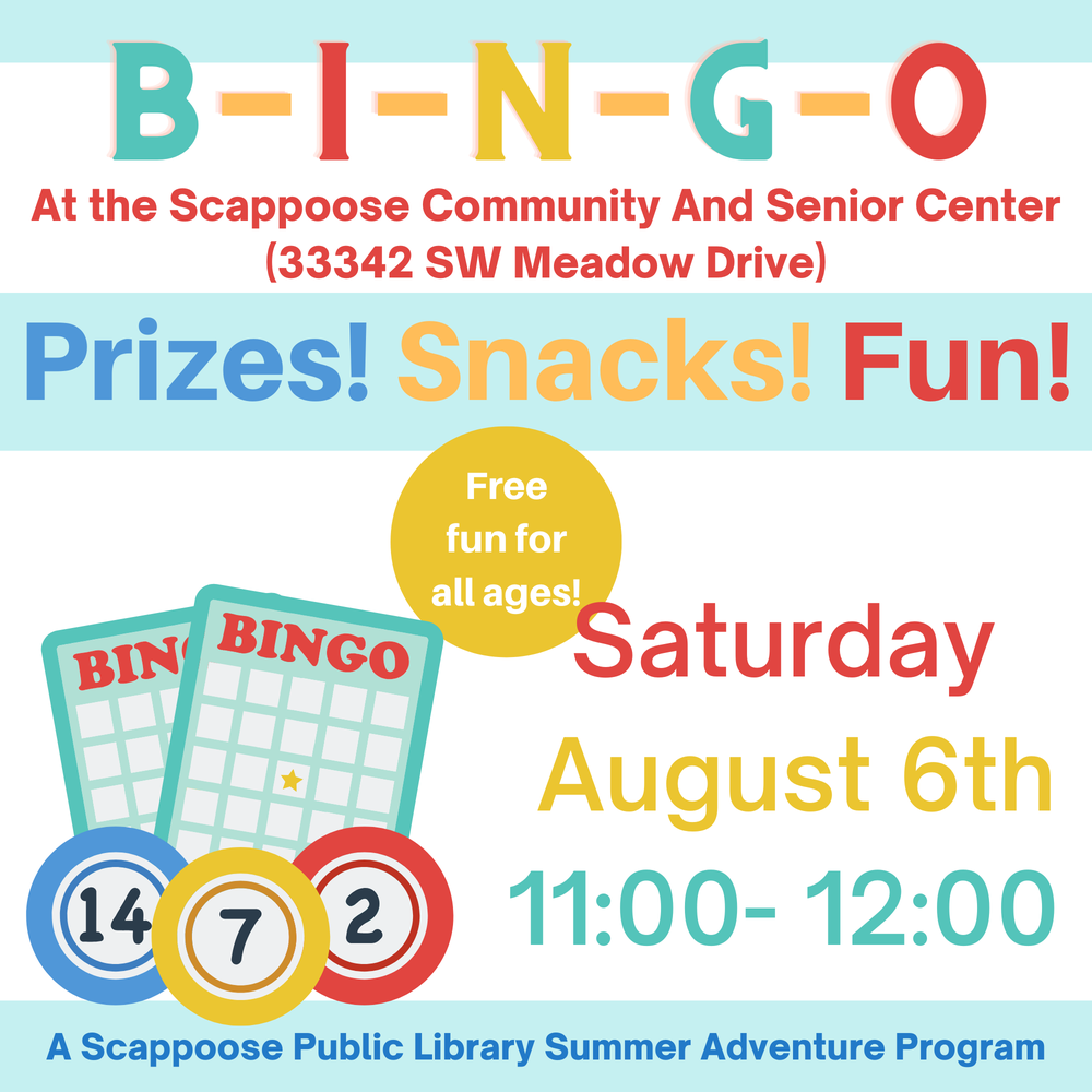 Bingo srp 2022.png Bingo at the Scappoose Community and Senior Center (33342 SW Meadow Drive). Prizes! Snacks! Fun! Free fun for all ages! Saturday, August 6th, 11:00–12:00. A Scappoose Public Library Summer Adventure Program.