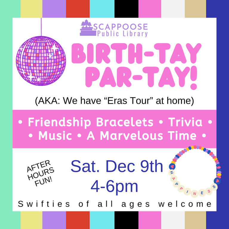 Scappoose Public Library Birth-Tay Par-Tay! (AKA: We have "Eras Tour" at home.) Friendship bracelets, trivia, music, a marvelous time. After hours fun! Saturday, December 9th, 4–6 PM. After hours fun! Swifties of all ages welcome. 