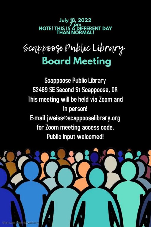 July 18, 2022 7 PM. Note! This is a different day than normal! Scappoose Public Library Board Meeting. Scappoose Public Library, 52469 SE Second St Scappoose, OR. This meeting will be held via Zoom and in person! E-mail jweiss@scappooselibrary.org for Zoom meeting access code. Public input welcomed!