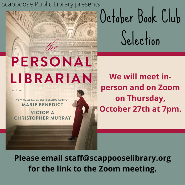 Scappoose Public Library presents: October Book Club Selection: "The Personal Librarian" a Novel by Marie Benedict and Victoria Christopher Murray. We will meet in-person and on Zoom on Thursday, October 27th at 7 PM. Please email staff@scappooselibrary.org for the link to the Zoom meeting.