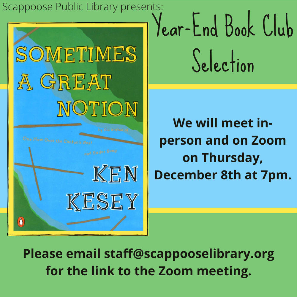 Book Club 202212.png Scappoose Public Library presents: Holiday Book Club Selection: "Sometimes a Great Notion" by Ken Kesey. We will meet in-person and on Zoom on Thursday, December 8th at 7 PM. Please email staff@scappooselibrary.org for the link to the Zoom meeting.