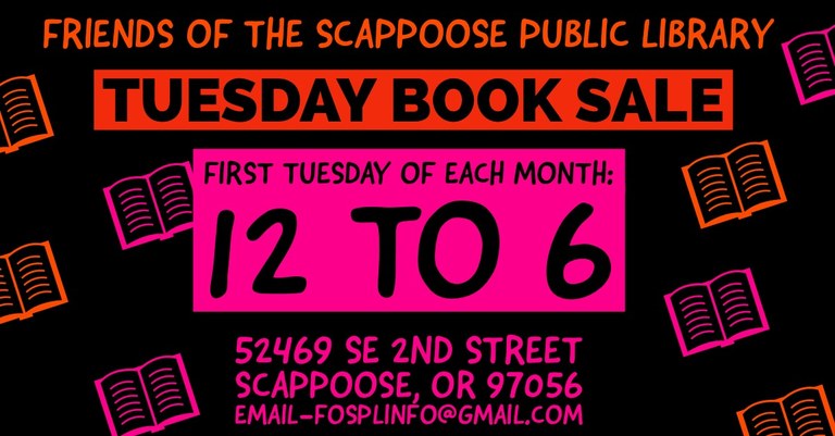 Friends of the Scappoose Public Library Tuesday Book Sale. First Tuesday of each month: 12 to 6. 52469 SE 2nd Street Sappoose, OR 97056. Email - fosplinfo@gmail.com