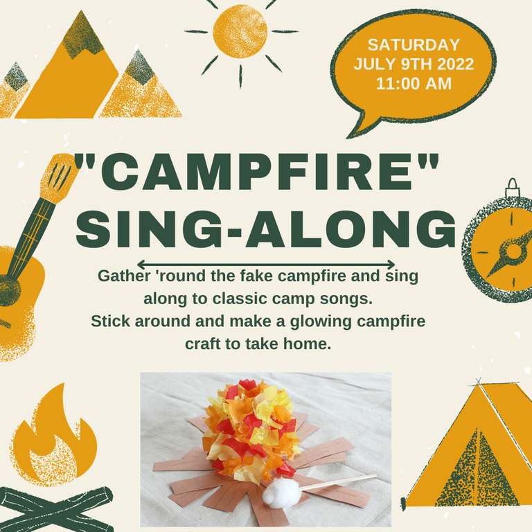 "Campfire" Sing-Along. Saturday, July 9th 2022 11:00 AM. Gather 'round the fake campfire and sing along to classic camp songs. Stick around and make a glowing campfire craft to take home.