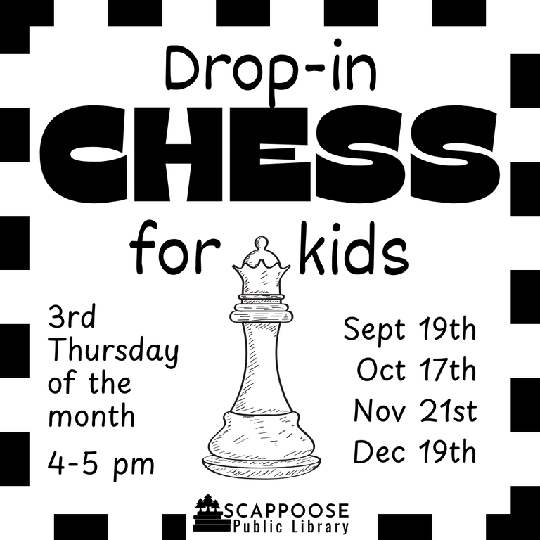 Drop-in Chess for kids. 3rd Thursday of the month, 4–5 PM. Sept 19th, Oct 17th, Nov 21st, Dec 19th. Scappoose Public Library.