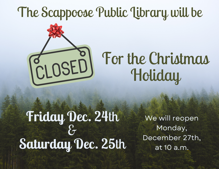 The Scappoose Public Library will be closed for the Christmas Holiday Friday, Dec. 24th & Saturday, December 25th. We will reopen Monday, December 27th at 10 a.m.