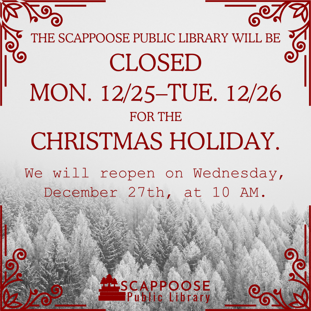 The Scappoose Public Library will be closed Mon. 12/25–Tue. 12/26 for the Christmas Holiday. We will reopen Wednesday, December 26th, at 10:00 AM.