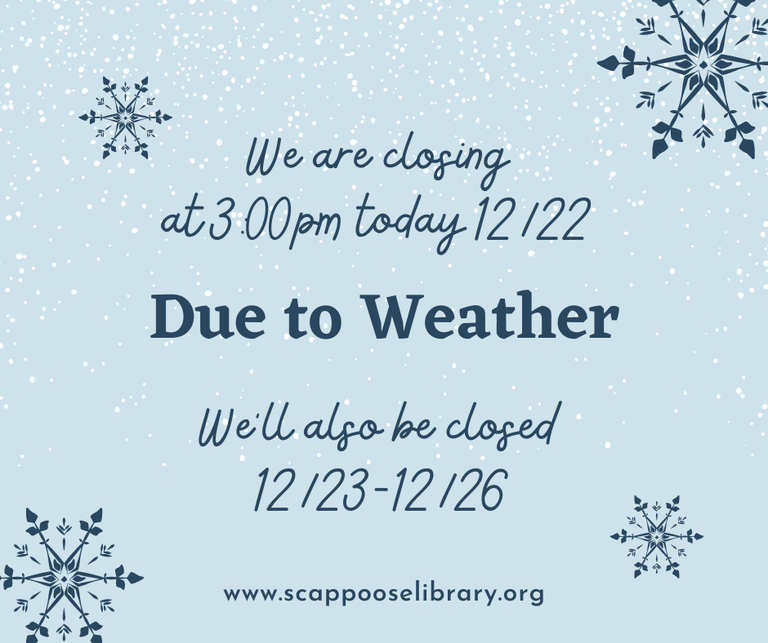 We are closing at 3:00 PM today, 12/22, due to weather. We'll also be closed 12/23–12/26. www.scappooselibrary.org