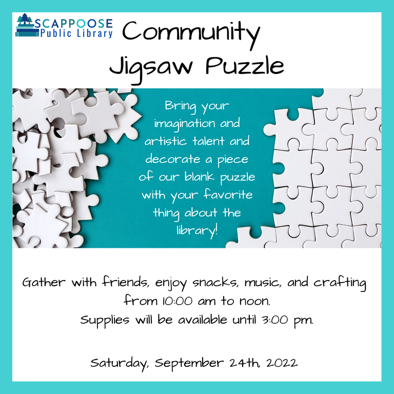 Scappoose Public Library Community Jigsaw Puzzle. Bring your imagination and artistic talent and decorate a piece of our blank puzzle with your favorite thing about the library! Gather with friends, enjoy snacks, music, and crafting from 10:00 AM to noon. Supplies will be available until 3:00 PM. Saturday, September 24th, 2022.