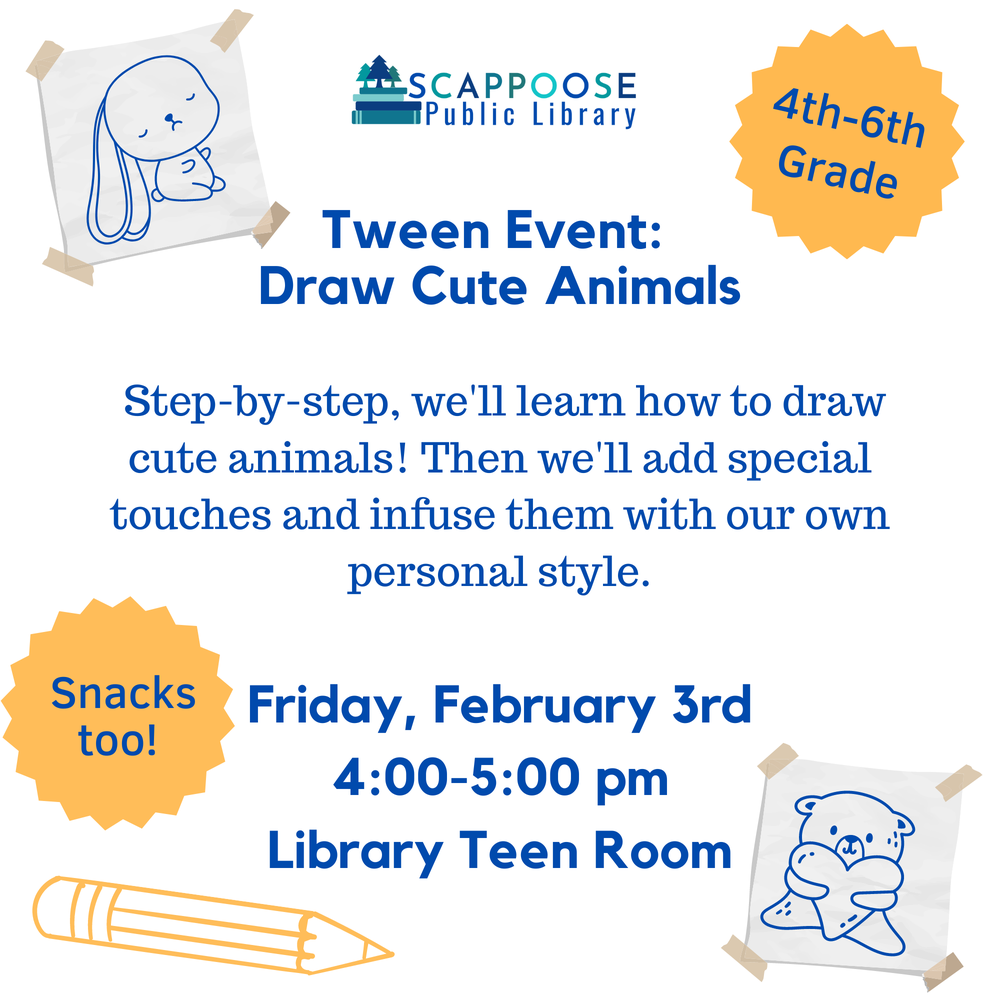 draw cute animals.png Scappoose Public Library Tween Event: Draw Cute Animals. 4th–6th Grade. Step-by-step, we'll learn how to draw cute animals! Then we'll add special touches and infuse them with our own personal style. Friday, February 3rd 4:00–5:00 PM, Library Teen Room. Snacks too!
