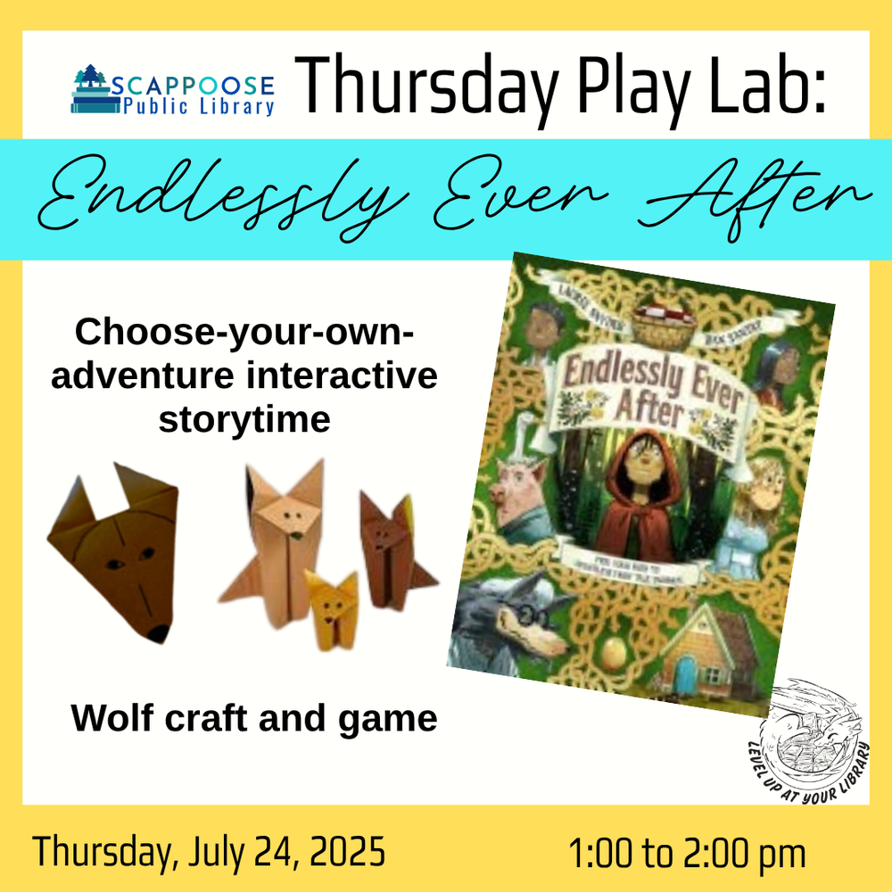 Scappoose Public Library Thursday Play Lab: Endlessly Ever After. Choose-your-own-adventure interactive storytime. Wolf craft and game. Thursday, July 24, 2025, 1:00–2:00. Level up at your library. Includes images of a picture book titled "Endlessly Ever After" and a family of origami wolves.