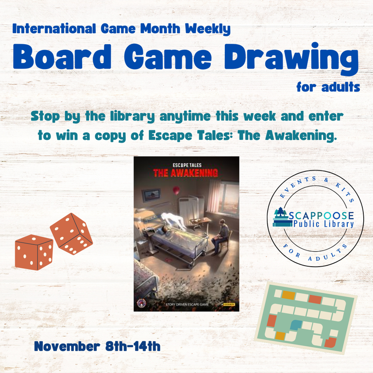 International Game Month Weekly Board Game Drawing for Adults. Stop by the library anytime this week and enter to win a copy of Escape Tales: The Awakening. November 8th–14th. Logo of Scappoose Public Library Events & Kits for Adults.