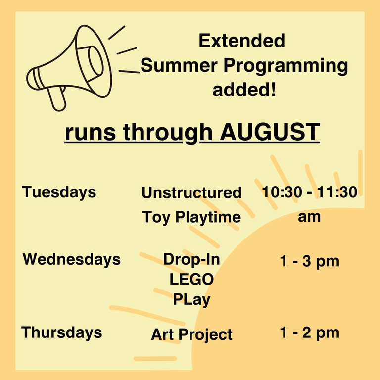 Extended Summer Programming added! Runs through August. Tuesdays: Unstructured Toy Playtime, 10:30–11:30 AM. Wednesdays: Drop-In Lego Play, 1–3 PM. Thursdays: Art Project, 1–2 PM.