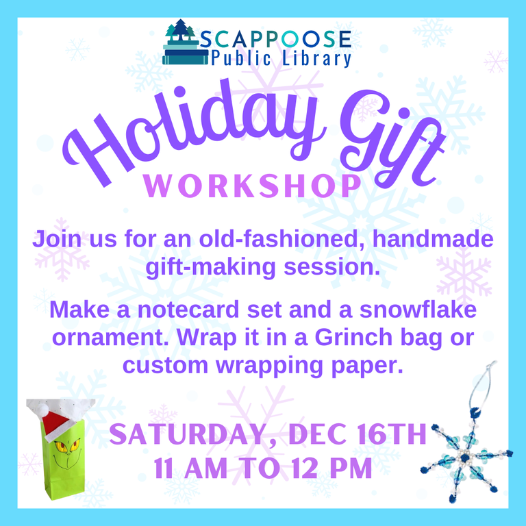 Scappoose Public Library Holiday Gift Workshop. Join us for an old-fashioned, handmade gift-making session. Make a notecard set and a snowflake ornament. Wrap it in a Grinch bag or custom wrapping paper. Saturday, Dec 16th, 11 AM to 12 PM.