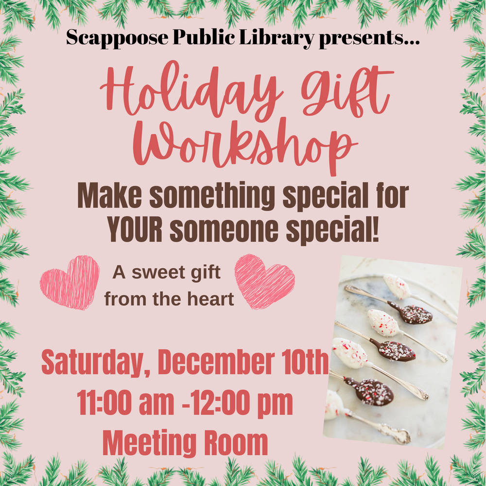 Holiday Gift Workshop.png Scappoose Public Library presents... Holiday Gift Workshop. Make something special for your someone special! A sweet gift from the heart. Saturday, December 10th, 11:00 AM–12:00 PM. Meeting Room. Image has an inset photograph of spoons dipped in chocolate and covered with crushed peppermint candy.