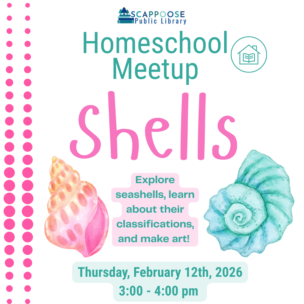 Scappoose Public Library Homeschool Meetup: Shells. Explore seashells, learn about their classifications, and make art! Thursday, February 12th, 2026, 3:00–4:00 PM.