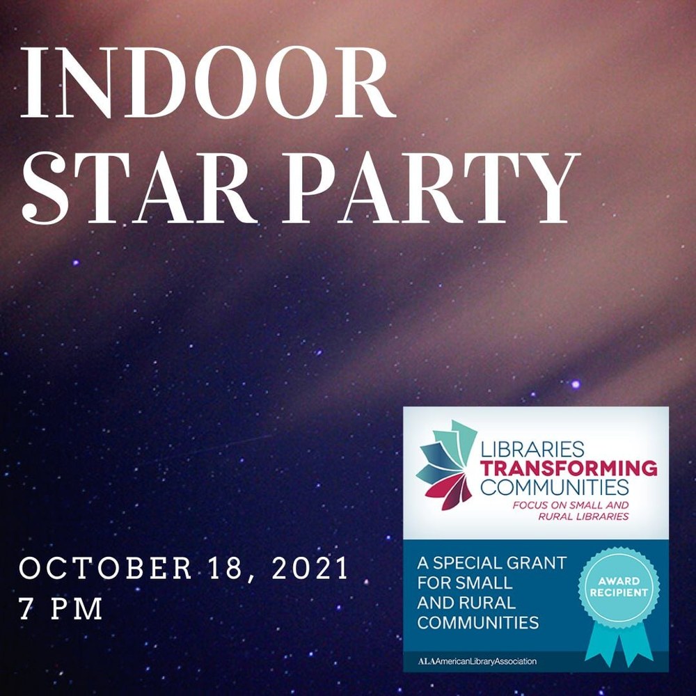 Indoor Star Party square.jpg Indoor Star Party October 18, 2021, 7 pm. There is a logo showing that this is funded by "A special grant for small and rural communities" from Libraries Transforming Communities.
