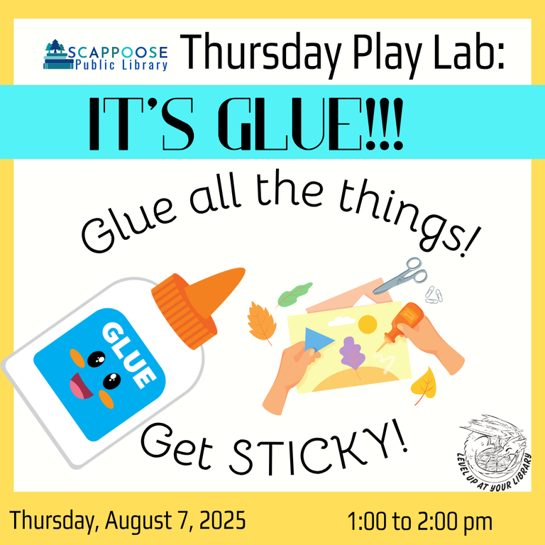 Scappoose Public Library Thursday Play Lab: It's Glue!!! Glue all the things! Get sticky! Thursday, August 7, 2025 1:00 to 2:00 PM. Level up at your library. Includes clip art of a glue bottle and someone gluing leaves to a landscape.