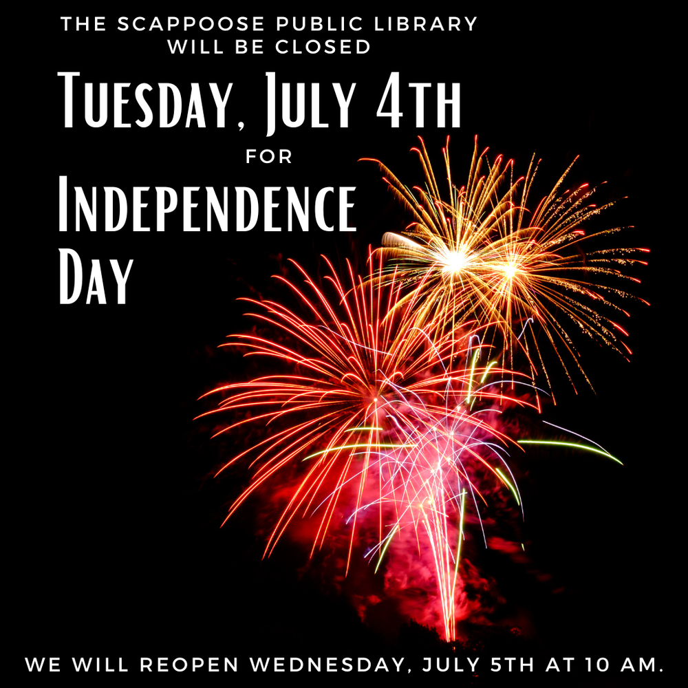 The Scappoose Public Library will be closed Tuesday, July 4th for Independence Day. We will reopen Wednesday, July 5th at 10 AM.