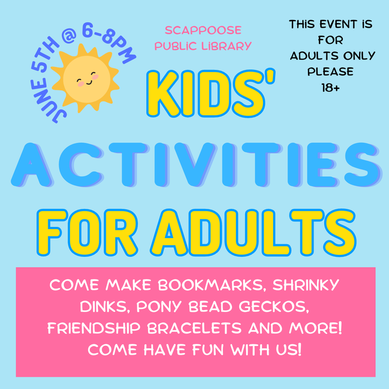 June 5th at 6–8 PM, Scappoose Public Library. Kids' Activities for Adults. Come make bookmarks, shrinky dinks, pony bead geckos, friendship bracelets, and more! Come have fun with us! This event is for adults only please. 18+.