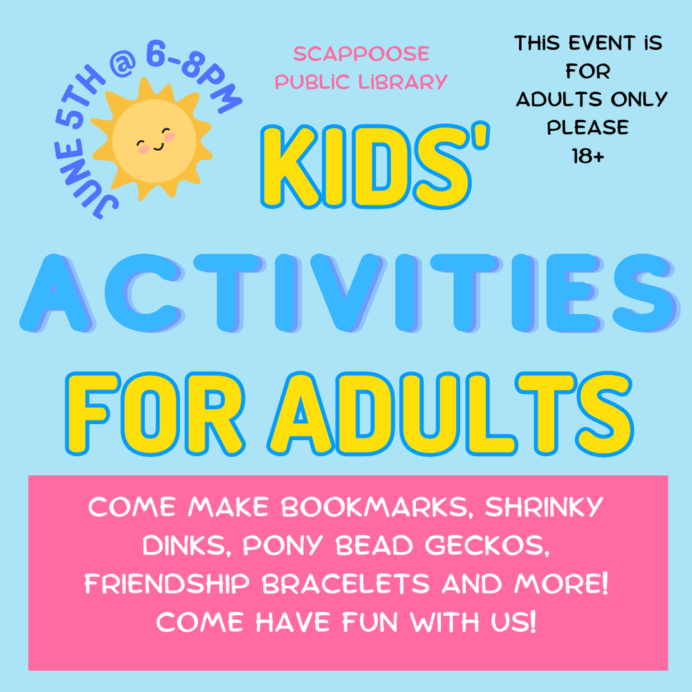 June 5th @ 600pm.png June 5th at 6–8 PM, Scappoose Public Library. Kids' Activities for Adults. Come make bookmarks, shrinky dinks, pony bead geckos, friendship bracelets, and more! Come have fun with us! This event is for adults only please. 18+.