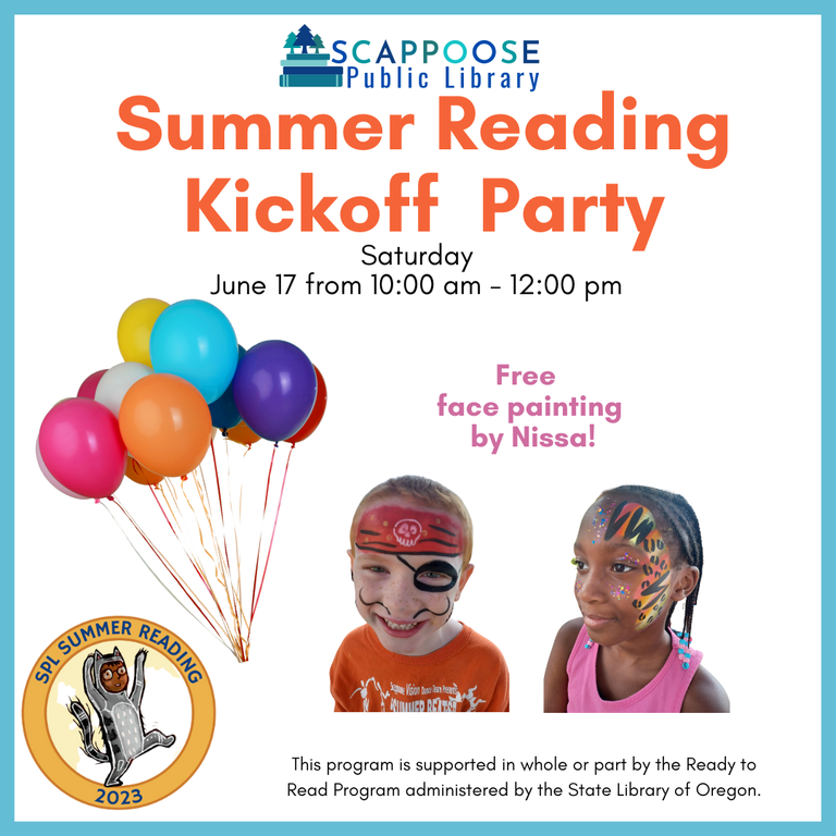 Scappoose Public Library Summer Reading Kickoff Party. Saturday, June 17 from 10:00 am to 12:00 pm. Free face painting by Nissa! SPL Summer Reading 2023. This program is supported in whole or part by the Ready to Read Program administered by the State Library of Oregon.