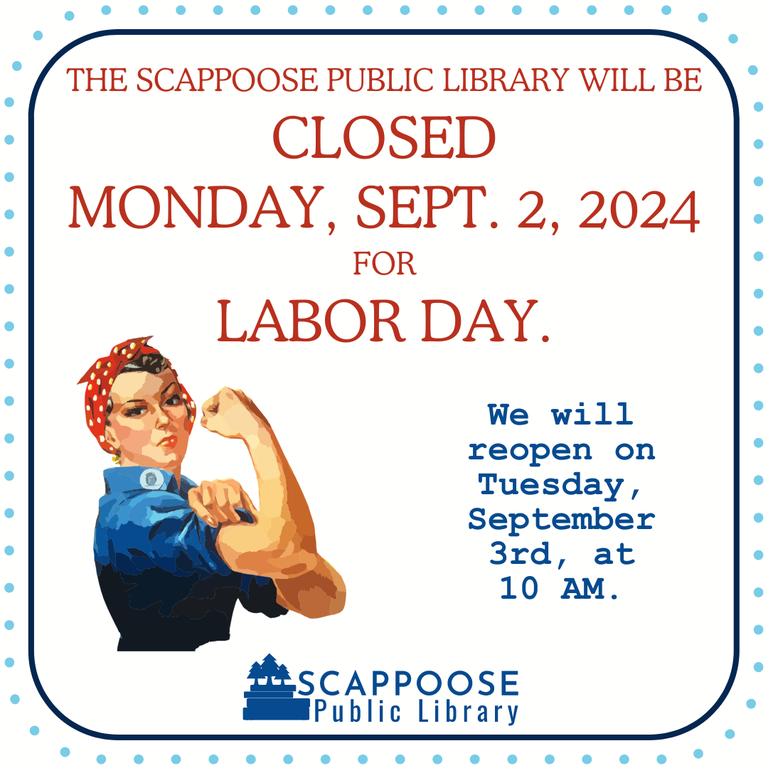 The Scappoose Public Library will be closed Monday, Sept. 2, 2024 for Labor Day. We will reopen Tuesday, September 3rd, at 10 AM. Flyer has art of Rosie the Riveter and the Scappoose Public Library logo.