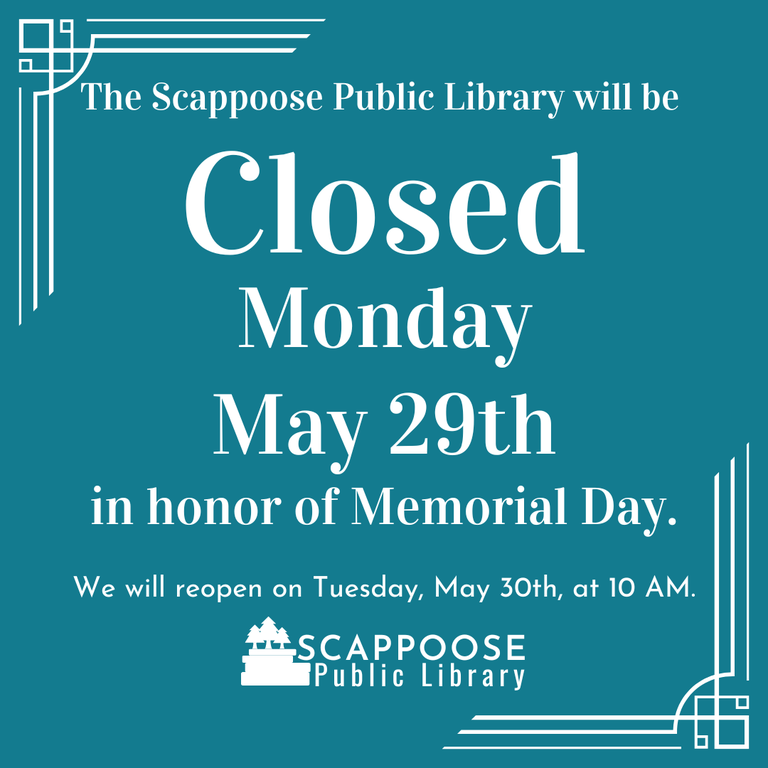 The Scappoose Public Library will be closed Monday, May 29th in honor of Memorial Day. We will reopen on Tuesday, May 30th, at 10 AM.