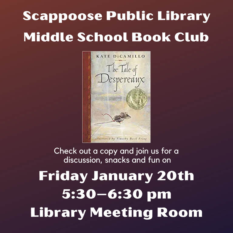 Scappoose Public Library Middle School Book Club: The Tale of Despereaux by Kate DiCamillo. Check out a copy and join us for a discussions, snacks, and fun on Friday, January 20th, 5:30–9:30 PM, Library Meeting Room.