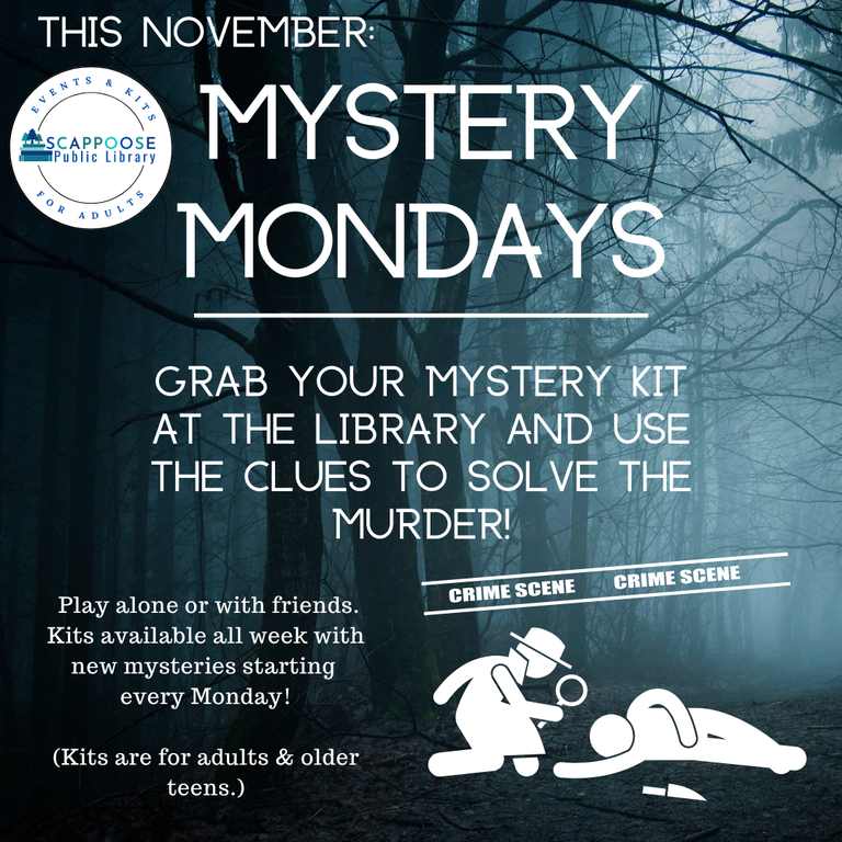 This November: Mystery Mondays. Grab your mystery kit at the library and use the clues to solve the murder! Play alone or with friends. Kits are available all week with new mysteries starting every Monday! (Kits are for adults & older teens.)