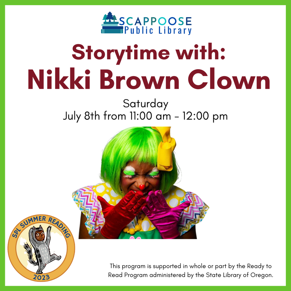Scappoose Public Library Storytime with Nikki Brown Clown. Saturday, July 8th from 11:00 AM to 12:00 PM. SPL Summer Reading 2023. This program is supported in whole or part by the Ready to Read Program administered by the State Library of Oregon.