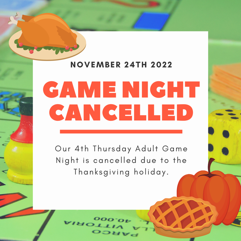 November 24, 2022. Game Night Cancelled. Our 4th Thursday Adult Game Night is cancelled due to the Thanksgiving holiday.