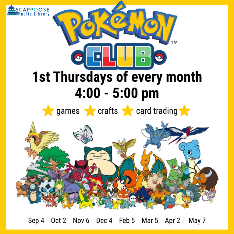 Scappoose Public Library Pokémon Club. 1st Thursdays of every month, 4:00–5:00 PM. Games. Crafts. Card trading. September 4, October 2, November 6, December 4, February 5, March 5, April 2, May 7.