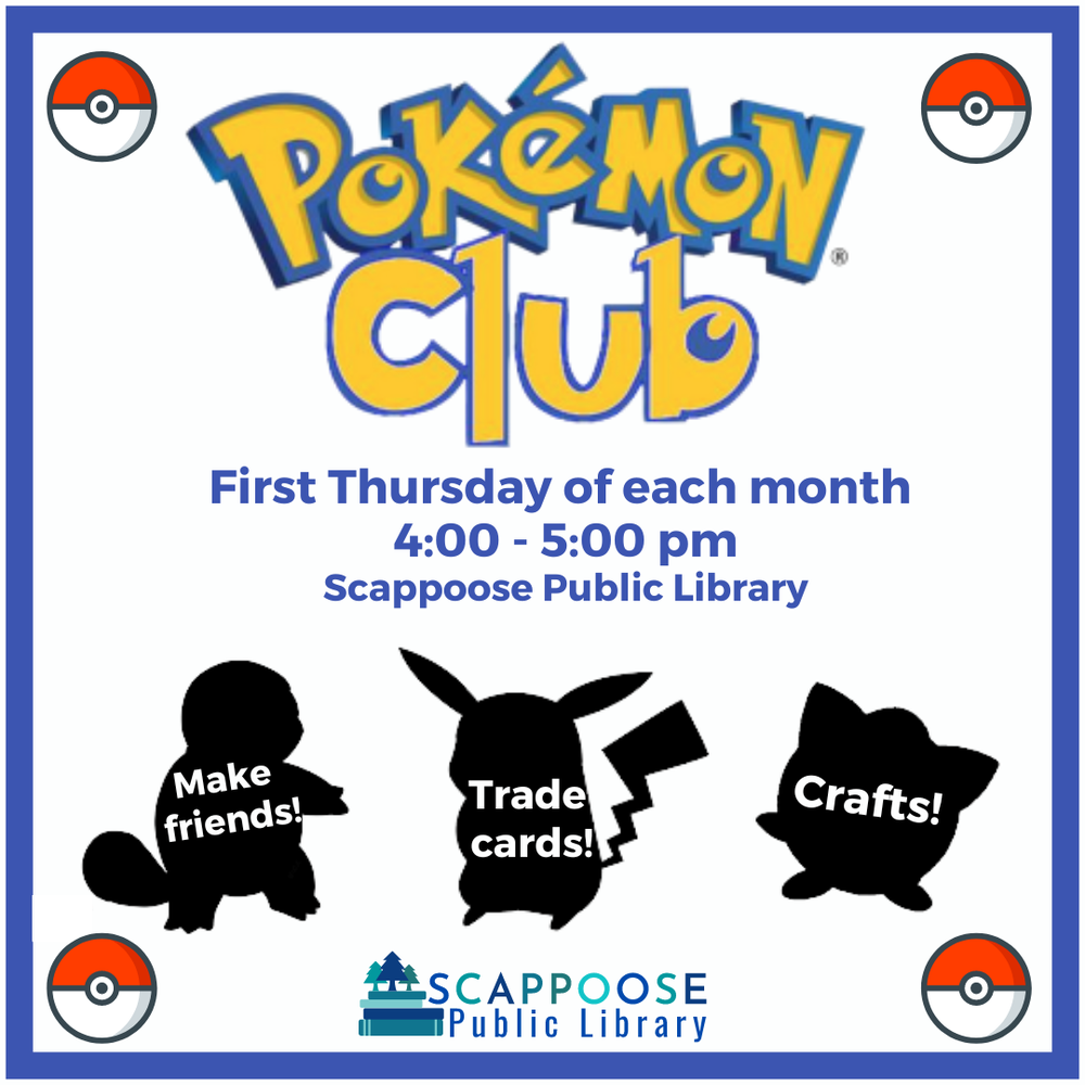 Pokémon Club. First Thursday of each month, 4:00–5:00 PM. Scappoose Public Library. Make friends! Trade cards! Crafts! (These last four words are overlaid on the silhouettes of three pokémon, a reference to "Who's That Pokémon" from the TV show.)