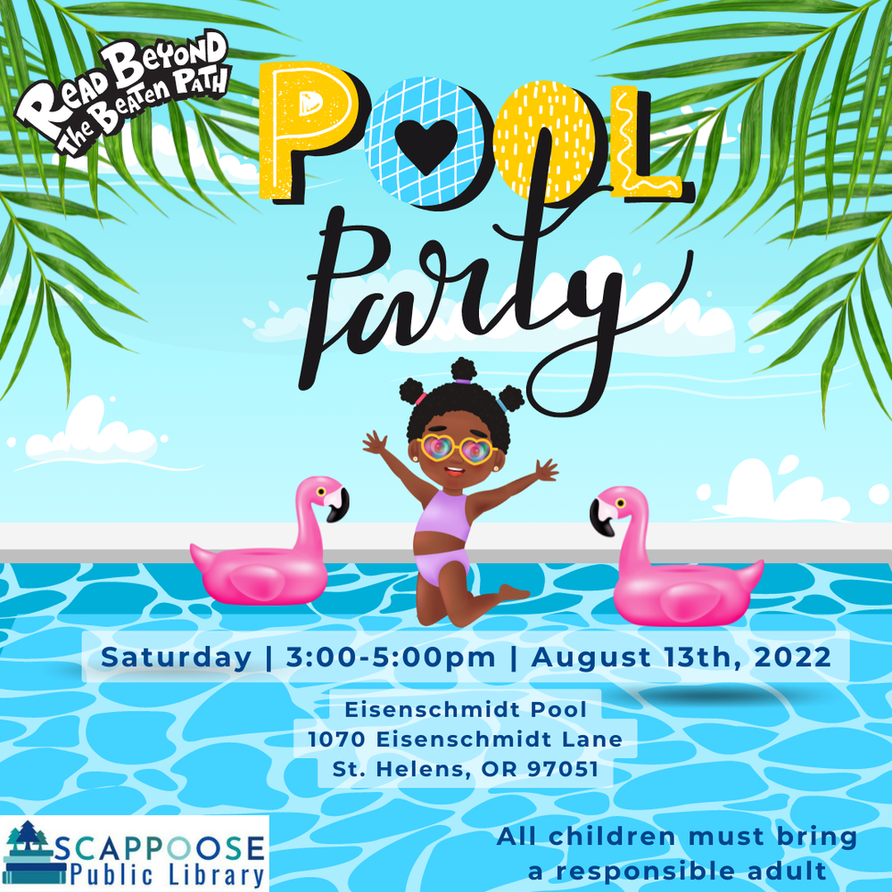 Pool Party.png Read Beyond the Beaten Path. Pool Party. Saturday, 3:00–5:00 PM, August 13th, 2022. Eisenschmidt Pool, 1070 Eisenschmidt Lane, St. Helens, OR 97051. All children must bring a responsible adult. Scappoose Public Library logo.