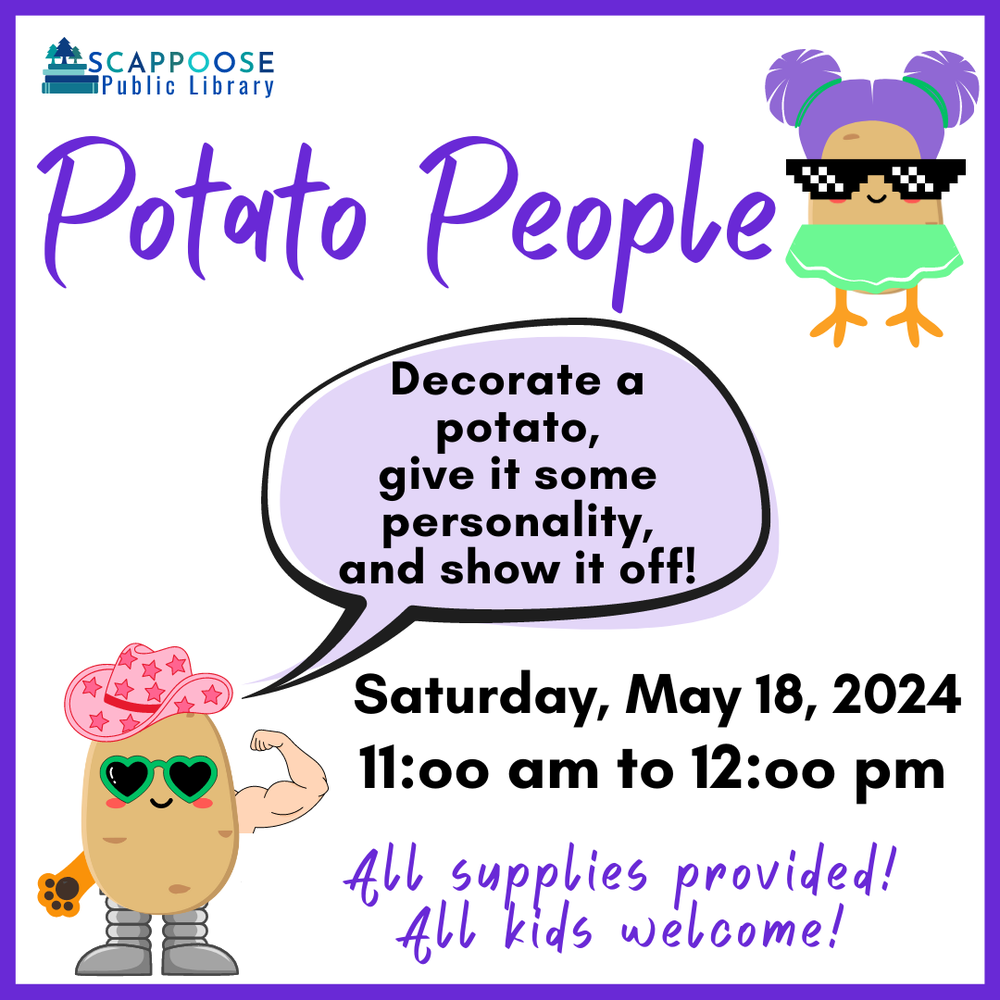 Scapppoose Public Library Potato People. Decorate a potato, give it some personality, and show it off! Saturday, May 18, 2024, 11:00 AM to 12:00 PM. All supplies provided! All kids welcome!