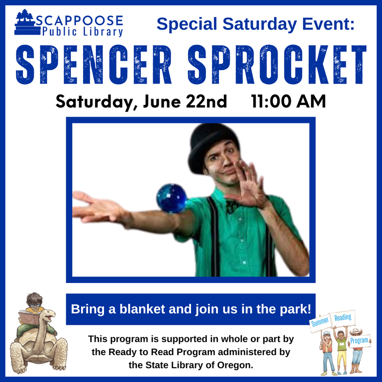 Scappoose Public Library Special Saturday Event: Spencer Sprocket. Saturday, June 22nd, 11:00 AM. Bring a blanket and join us in the park! This program is supported in whole or part by the Ready to Read Program administered by the State Library of Oregon.