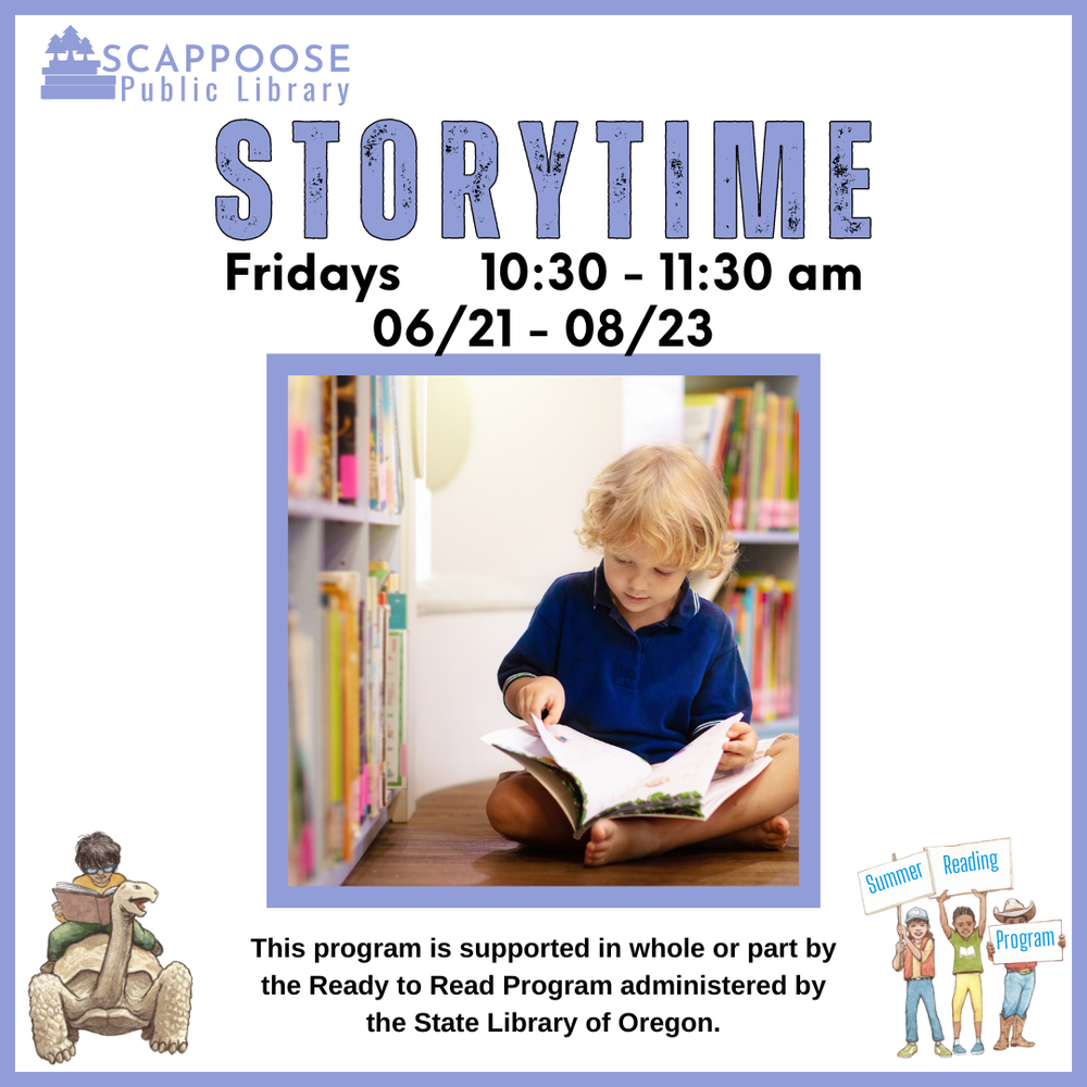 Scappoose Public Library Storytime. Fridays, 10:30–11:30 AM, 06/21–08/23. This program is supported in whole or part by the Ready to Read Program administered by the State Library of Oregon.