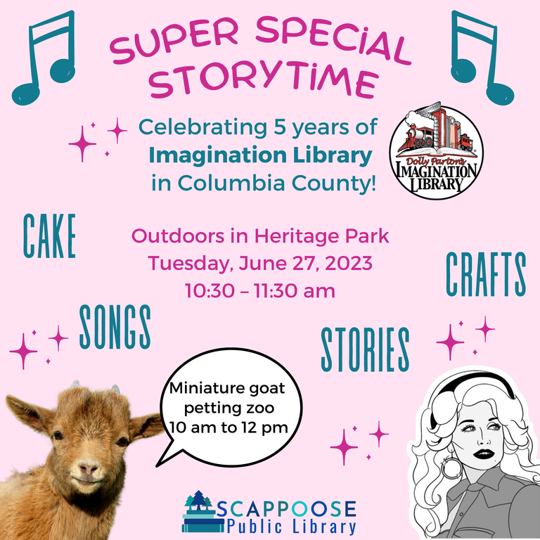 Super Special Storytime. Celebrating 5 years of Imagination Library in Columbia County! Outdoors in Heritage Park Tuesday, June 27, 2023, 10:30–11:30 AM. Miniature goat petting zoo, 10 AM to 12 PM. Cake, songs, stories, crafts. Scappoose Public Library.