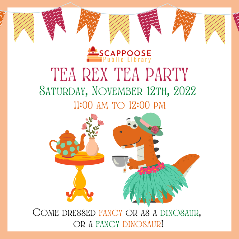 Scappoose Public Library Tea Rex Tea Party. Saturday, November 12th, 2022. 11:00 AM to 12:00 PM. Come dressed fancy or as a dinosaur, or a fancy dinosaur! Image features a cartoon t-rex with a cup of tea and wearing a hat and skirt.
